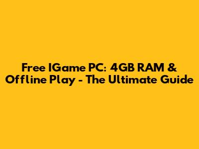 Free IGame PC: 4GB RAM & Offline Play - The Ultimate Guide