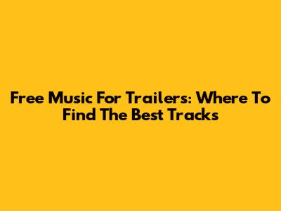 Free Music For Trailers: Where To Find The Best Tracks