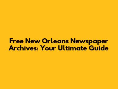 Free New Orleans Newspaper Archives: Your Ultimate Guide