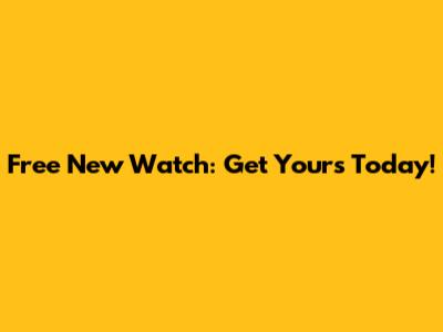 Free New Watch: Get Yours Today!