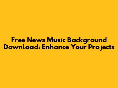 Free News Music Background Download: Enhance Your Projects