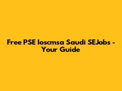 Free PSE Ioscmsa Saudi SEJobs - Your Guide