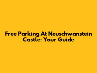 Free Parking At Neuschwanstein Castle: Your Guide