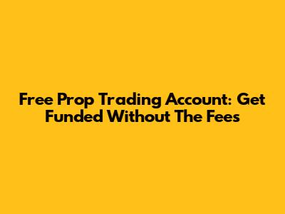 Free Prop Trading Account: Get Funded Without The Fees