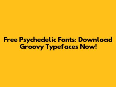 Free Psychedelic Fonts: Download Groovy Typefaces Now!