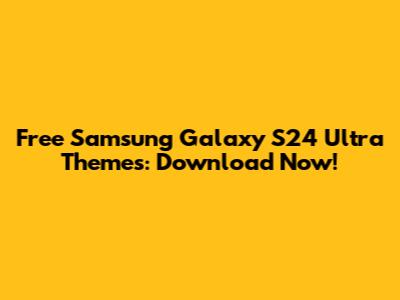 Free Samsung Galaxy S24 Ultra Themes: Download Now!