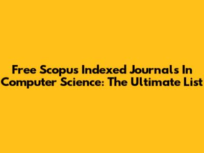 Free Scopus Indexed Journals In Computer Science: The Ultimate List