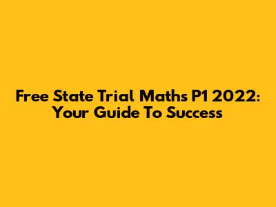 Free State Trial Maths P1 2022: Your Guide To Success
