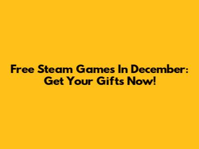 Free Steam Games In December: Get Your Gifts Now!