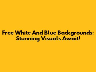 Free White And Blue Backgrounds: Stunning Visuals Await!