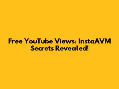 Free YouTube Views: InstaAVM Secrets Revealed!