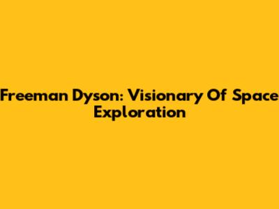 Freeman Dyson: Visionary Of Space Exploration