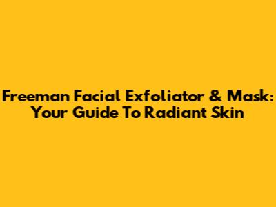 Freeman Facial Exfoliator & Mask: Your Guide To Radiant Skin