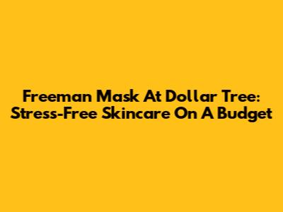 Freeman Mask At Dollar Tree: Stress-Free Skincare On A Budget
