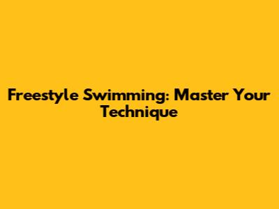 Freestyle Swimming: Master Your Technique