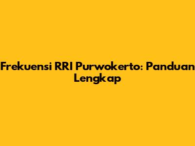 Frekuensi RRI Purwokerto: Panduan Lengkap