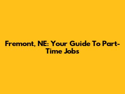 Fremont, NE: Your Guide To Part-Time Jobs