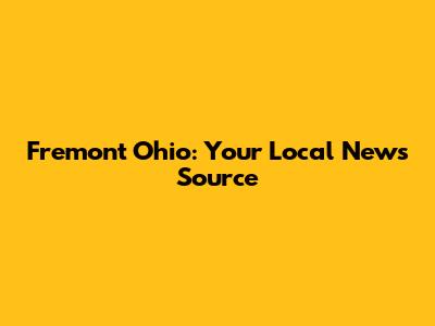 Fremont Ohio: Your Local News Source