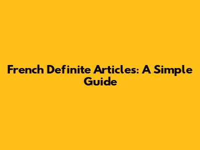 French Definite Articles: A Simple Guide
