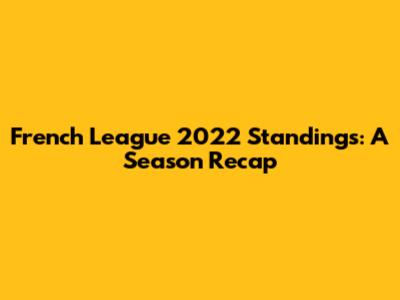French League 2022 Standings: A Season Recap