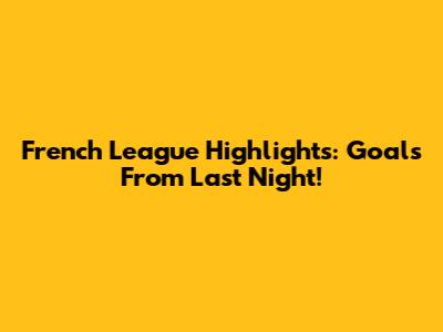 French League Highlights: Goals From Last Night!