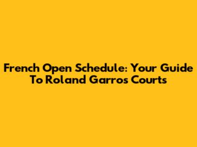 French Open Schedule: Your Guide To Roland Garros Courts