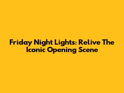 Friday Night Lights: Relive The Iconic Opening Scene