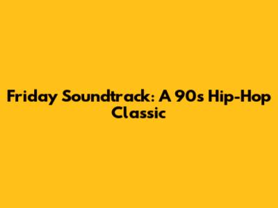 Friday Soundtrack: A 90s Hip-Hop Classic