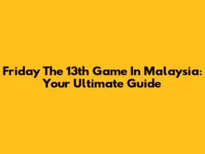 Friday The 13th Game In Malaysia: Your Ultimate Guide