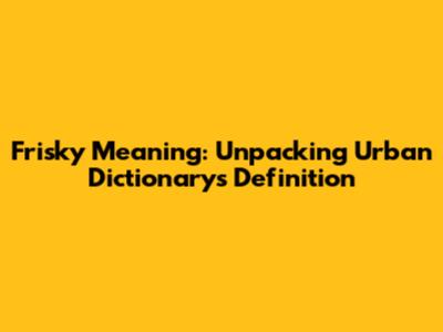 Frisky Meaning: Unpacking Urban Dictionary's Definition