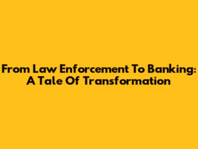 From Law Enforcement To Banking: A Tale Of Transformation