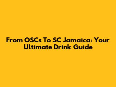 From OSCs To SC Jamaica: Your Ultimate Drink Guide