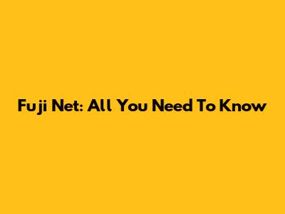 Fuji Net: All You Need To Know