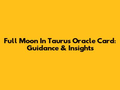 Full Moon In Taurus Oracle Card: Guidance & Insights