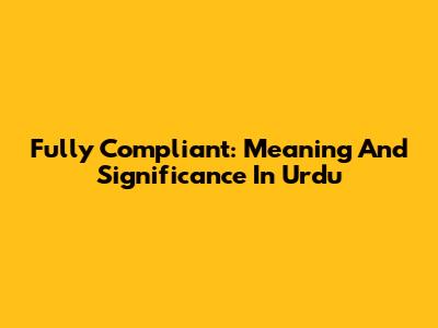 Fully Compliant: Meaning And Significance In Urdu
