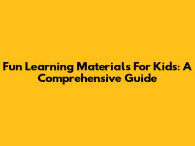Fun Learning Materials For Kids: A Comprehensive Guide