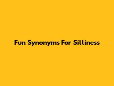 Fun Synonyms For Silliness