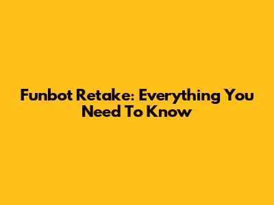 Funbot Retake: Everything You Need To Know