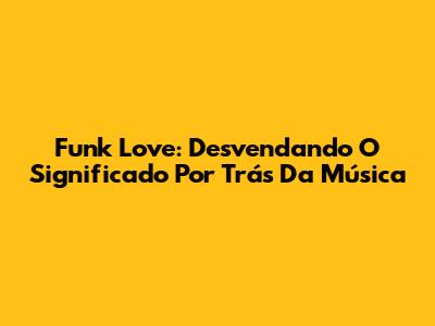 Funk Love: Desvendando O Significado Por Trás Da Música