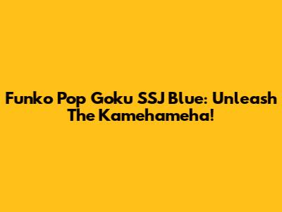 Funko Pop Goku SSJ Blue: Unleash The Kamehameha!