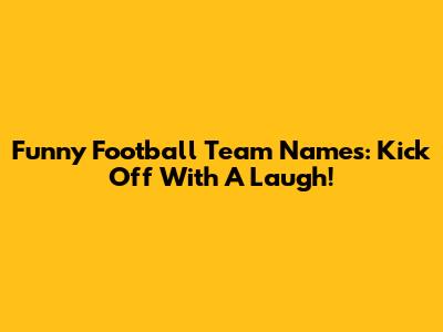 Funny Football Team Names: Kick Off With A Laugh!