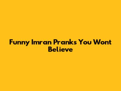 Funny Imran Pranks You Won't Believe
