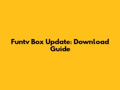 Funtv Box Update: Download Guide