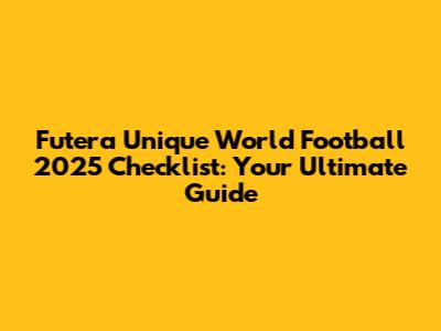 Futera Unique World Football 2025 Checklist: Your Ultimate Guide