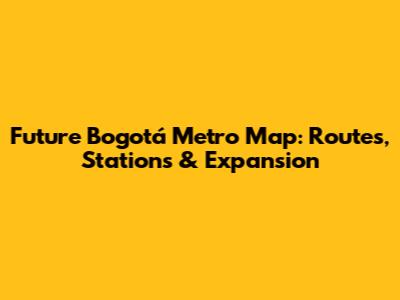 Future Bogotá Metro Map: Routes, Stations & Expansion