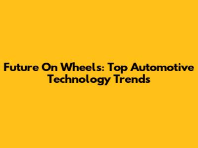Future On Wheels: Top Automotive Technology Trends