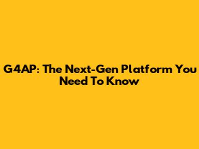 G4AP: The Next-Gen Platform You Need To Know