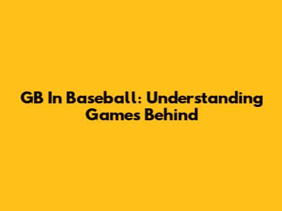 GB In Baseball: Understanding Games Behind