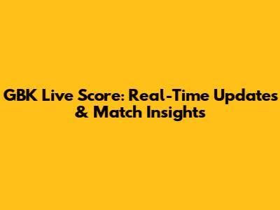 GBK Live Score: Real-Time Updates & Match Insights
