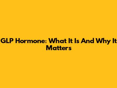 GLP Hormone: What It Is And Why It Matters